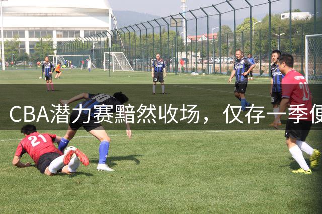 CBA潜力赛黯然收场，仅存一季便遭取消